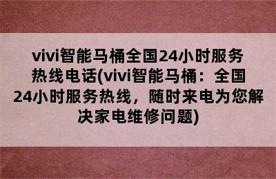 vivi智能马桶全国24小时服务热线电话(vivi智能马桶：全国24小时服务热线，随时来电为您解决家电维修问题)