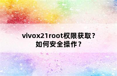 vivox21root权限获取？如何安全操作？