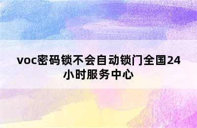 voc密码锁不会自动锁门全国24小时服务中心