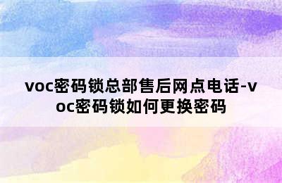 voc密码锁总部售后网点电话-voc密码锁如何更换密码