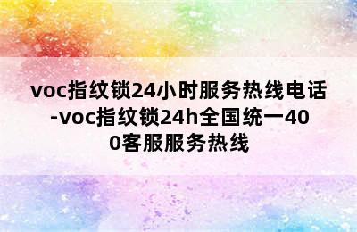 voc指纹锁24小时服务热线电话-voc指纹锁24h全国统一400客服服务热线