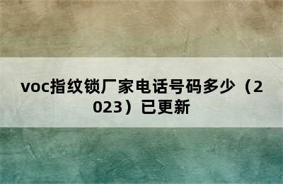 voc指纹锁厂家电话号码多少（2023）已更新