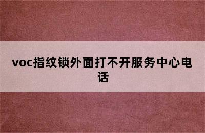 voc指纹锁外面打不开服务中心电话