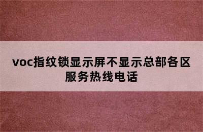 voc指纹锁显示屏不显示总部各区服务热线电话