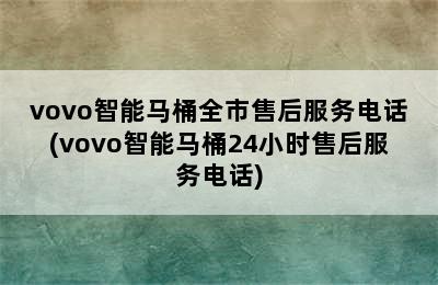 vovo智能马桶全市售后服务电话(vovo智能马桶24小时售后服务电话)