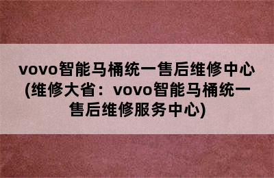 vovo智能马桶统一售后维修中心(维修大省：vovo智能马桶统一售后维修服务中心)