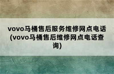 vovo马桶售后服务维修网点电话(vovo马桶售后维修网点电话查询)