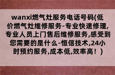 wanxi燃气灶服务电话号码(低价燃气灶维修服务-专业快速修理,专业人员上门售后维修服务,感受到您需要的是什么-恒信技术,24小时预约服务,成本低,效率高！)