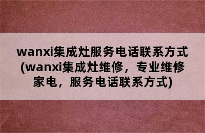 wanxi集成灶服务电话联系方式(wanxi集成灶维修，专业维修家电，服务电话联系方式)