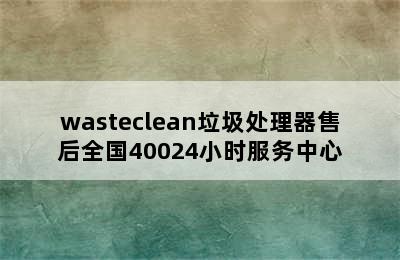 wasteclean垃圾处理器售后全国40024小时服务中心