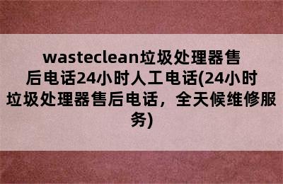 wasteclean垃圾处理器售后电话24小时人工电话(24小时垃圾处理器售后电话，全天候维修服务)