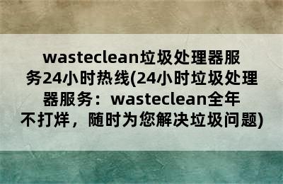 wasteclean垃圾处理器服务24小时热线(24小时垃圾处理器服务：wasteclean全年不打烊，随时为您解决垃圾问题)