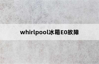 whirlpool冰箱E0故障