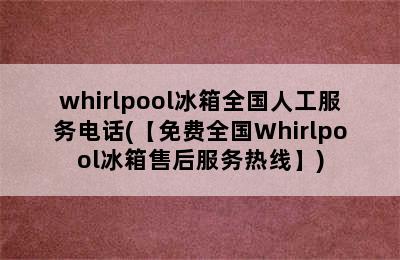 whirlpool冰箱全国人工服务电话(【免费全国Whirlpool冰箱售后服务热线】)