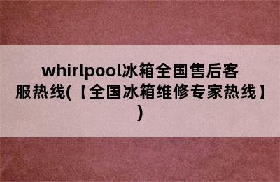 whirlpool冰箱全国售后客服热线(【全国冰箱维修专家热线】)