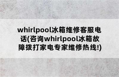 whirlpool冰箱维修客服电话(咨询whirlpool冰箱故障拨打家电专家维修热线!)