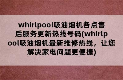 whirlpool吸油烟机各点售后服务更新热线号码(whirlpool吸油烟机最新维修热线，让您解决家电问题更便捷)