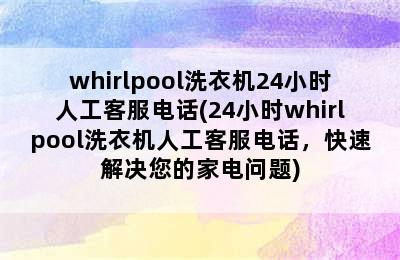 whirlpool洗衣机24小时人工客服电话(24小时whirlpool洗衣机人工客服电话，快速解决您的家电问题)