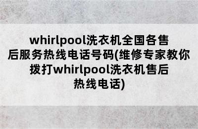 whirlpool洗衣机全国各售后服务热线电话号码(维修专家教你拨打whirlpool洗衣机售后热线电话)