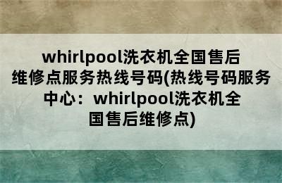 whirlpool洗衣机全国售后维修点服务热线号码(热线号码服务中心：whirlpool洗衣机全国售后维修点)