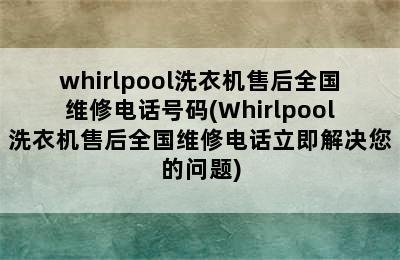 whirlpool洗衣机售后全国维修电话号码(Whirlpool洗衣机售后全国维修电话立即解决您的问题)