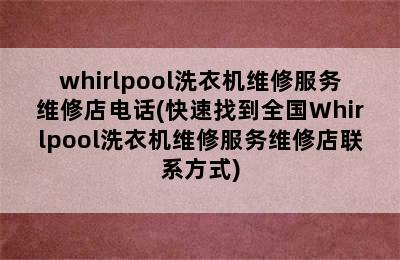 whirlpool洗衣机维修服务维修店电话(快速找到全国Whirlpool洗衣机维修服务维修店联系方式)