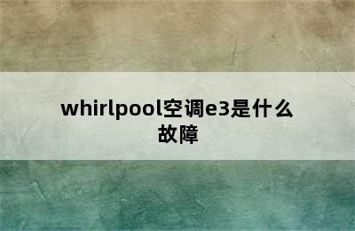 whirlpool空调e3是什么故障