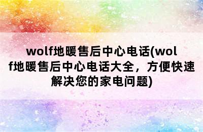 wolf地暖售后中心电话(wolf地暖售后中心电话大全，方便快速解决您的家电问题)