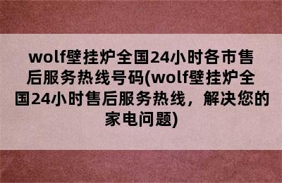 wolf壁挂炉全国24小时各市售后服务热线号码(wolf壁挂炉全国24小时售后服务热线，解决您的家电问题)