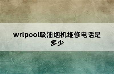 wrlpool吸油烟机维修电话是多少