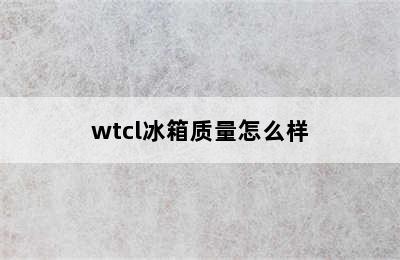 wtcl冰箱质量怎么样