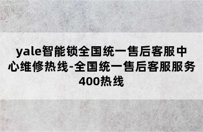 yale智能锁全国统一售后客服中心维修热线-全国统一售后客服服务400热线