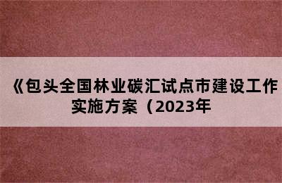 《包头全国林业碳汇试点市建设工作实施方案（2023年