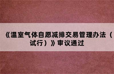 《温室气体自愿减排交易管理办法（试行）》审议通过