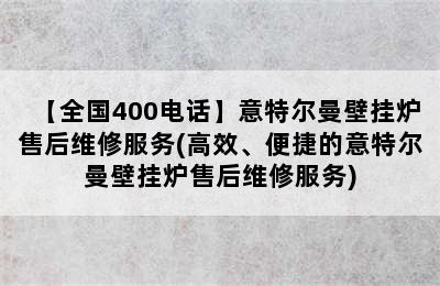 【全国400电话】意特尔曼壁挂炉售后维修服务(高效、便捷的意特尔曼壁挂炉售后维修服务)