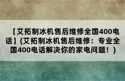 【艾拓制冰机售后维修全国400电话】(艾拓制冰机售后维修：专业全国400电话解决你的家电问题！)