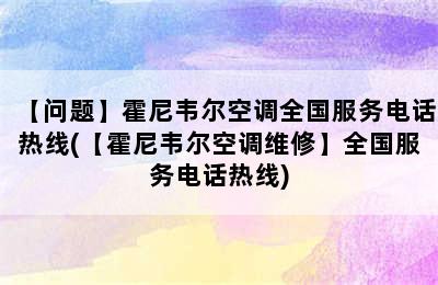 【问题】霍尼韦尔空调全国服务电话热线(【霍尼韦尔空调维修】全国服务电话热线)