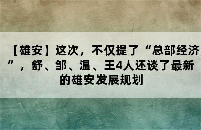 【雄安】这次，不仅提了“总部经济”，舒、邹、温、王4人还谈了最新的雄安发展规划