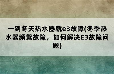 一到冬天热水器就e3故障(冬季热水器频繁故障，如何解决E3故障问题)