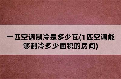 一匹空调制冷是多少瓦(1匹空调能够制冷多少面积的房间)