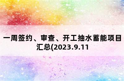 一周签约、审查、开工抽水蓄能项目汇总(2023.9.11