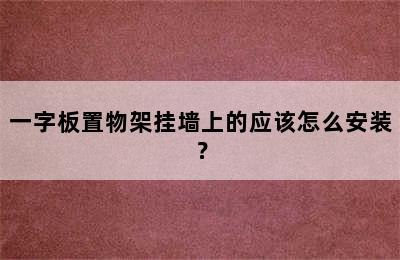 一字板置物架挂墙上的应该怎么安装？