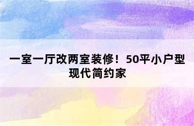 一室一厅改两室装修！50平小户型现代简约家