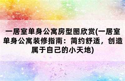 一居室单身公寓房型图欣赏(一居室单身公寓装修指南：简约舒适，创造属于自己的小天地)