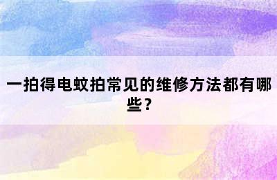 一拍得电蚊拍常见的维修方法都有哪些？