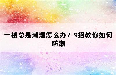 一楼总是潮湿怎么办？9招教你如何防潮