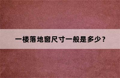 一楼落地窗尺寸一般是多少？