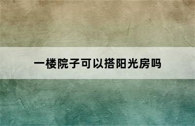 一楼院子可以搭阳光房吗