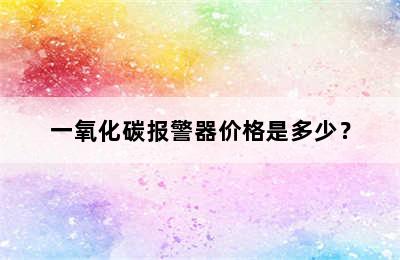 一氧化碳报警器价格是多少？