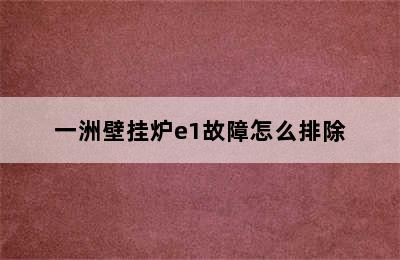 一洲壁挂炉e1故障怎么排除